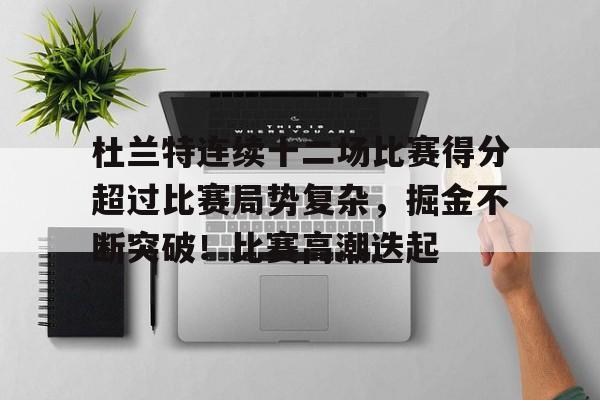 杜兰特连续十二场比赛得分超过比赛局势复杂，掘金不断突破！比赛高潮迭起的简单介绍